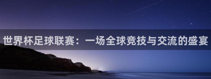 亚洲杯足球：世界杯足球联赛：一场全球竞技与交流的盛宴