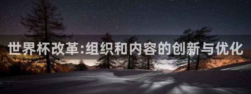 2026世界杯直播免费观看：世界杯改革:组织和内容的创新与优化