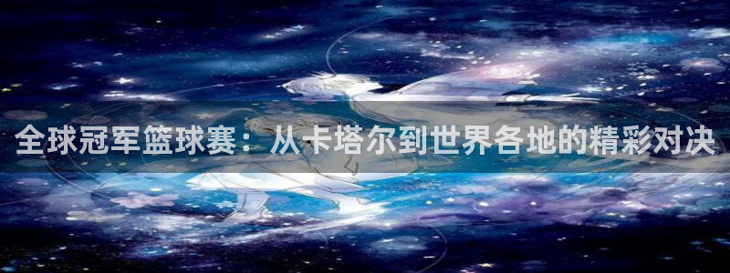 世界杯2026赛程：全球冠军篮球赛：从卡塔尔到世界各地的精彩对决