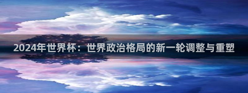2026年足球世界杯赛程时间表：2024年世界杯：世界政治格局的新一轮调整与重塑