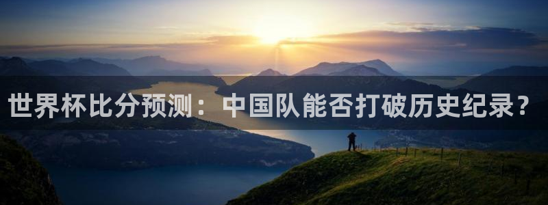 英格兰联赛杯直播：世界杯比分预测：中国队能否打破历史纪录？